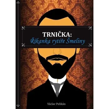 Trnička: Říkanka rytíře Šmeliny - Pelikán Václav