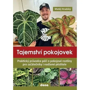 Tajemství pokojovek - Praktický průvodce péčí o pokojové rostliny pro začátečníky i nadšené pěstitel - Hradský Matěj