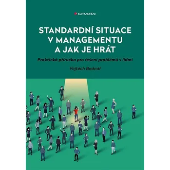 Standardní situace v managementu a jak je hrát - Praktická příručka pro řešení problémů s lidmi - Bednář Vojtěch