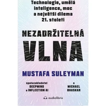 Nezadržitelná vlna - Technologie, umělá inteligence, moc a největší dilema 21. století - Suleyman Mustafa