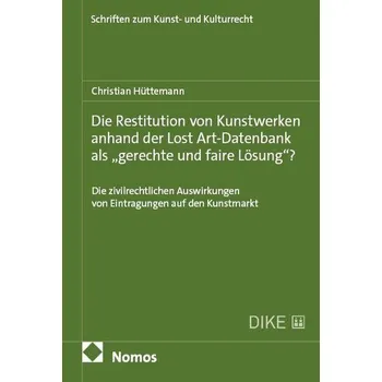 Die Restitution von Kunstwerken anhand der Lost Art-Datenbank als "gerechte und faire Lösung"? - Hüttemann, Christian