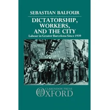 Dictatorship, Workers, and the City: Labour in Greater Barcelona since 1939 – Sebastian Balfour (EN)