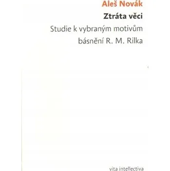 Umění Ztráta věci. Studie k vybraným motivům básnění R. M. Rilka Ztráta věci. Studie k vybraným motivům básnění R. M. Rilka Aleš Novák
