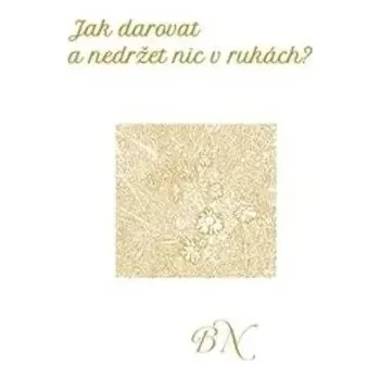 Jak darovat a nedržet nic v rukách Božena Neumannová
