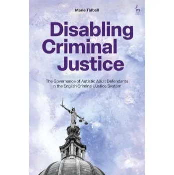 Učebnice Disabling Criminal Justice: The Governance of Autistic Adult Defendants in the English Criminal Justice System – Tidball,Marie (University of Oxford,UK) (EN)