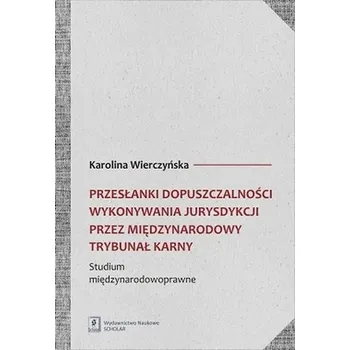 PRZESŁANKI DOPUSZCZALNOŚCI WYKONYWANIA JURYSDYKCJI PRZEZ MIĘDZYNARODOWY TRYBUNAŁ KARNY STUDIUM MIĘDZYNARODOWOPRAWNE - KAROLINA WIERCZYŃSKA