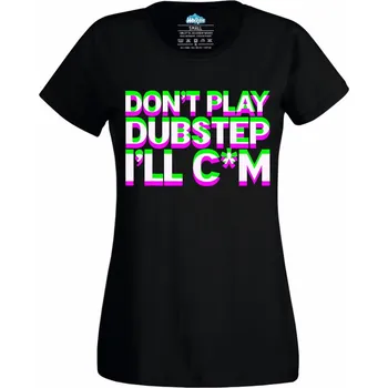 Dámské tričko Dámské tričko Don’t Play Dubstep I’ll Cum Glitch (Velikost: XXL, Barva: Černá)