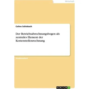 Der Betriebsabrechnungsbogen als zentrales Element der Kostenstellenrechnung - Schlebach, Celine