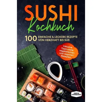 Sushi Kochbuch: 100 einfache & leckere Rezepte von herzhaft bis süß - Inklusive Tipps sowie vegetarischen und veganen Rezepten - Cookbooks, Simple [DE] (2024, Brožovaná, edition JT)