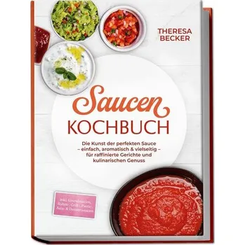 Saucen Kochbuch: Die Kunst der perfekten Sauce - einfach, aromatisch & vielseitig - inkl. Grundsaucen, Rahm-, Grill-, Pasta-, As - Becker, Theresa