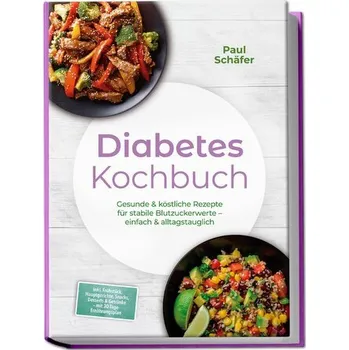 Diabetes Kochbuch: Gesunde & köstliche Rezepte für stabile Blutzuckerwerte - einfach & alltagstauglich- inkl. Frühstück, Hauptge - Schäfer, Paul