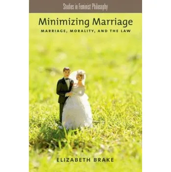 Minimizing Marriage: Marriage, Morality, and the Law – Elizabeth Brake (EN)