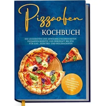 Pizzaofen Kochbuch: Die leckersten und abwechslungsreichsten Pizzaofen Rezepte von herzhaft bis süß für Gas-, Elektro- und Holzb - Lentz, Tobias