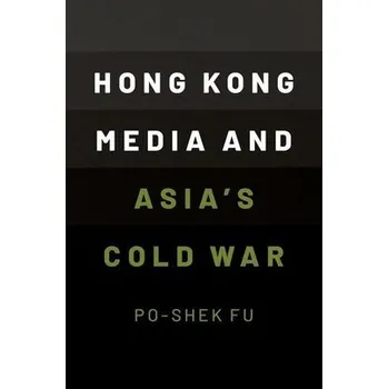 Učebnice Hong Kong Media and Asia's Cold War - Fu, Po-Shek (Professor of History, Professor of History, University of Illinois at Urbana-Champaign)
