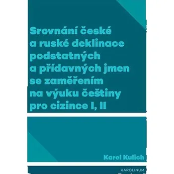 Český jazyk Srovnání české a ruské deklinace podstatných a přídavných jmen se zaměřením na výuku češtiny pro cizince I, II - Karel Kulich