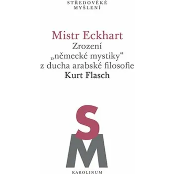 Mistr Eckhart. Zrození "německé mystiky" z ducha arabské filosofie - Kurt Flasch