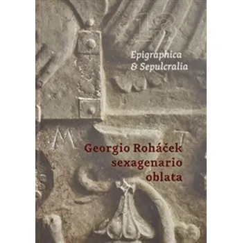 Populárně naučná literatura pro dospělé Epigraphica & Sepulcralia 13: Georgio Roháček sexagenario oblata
