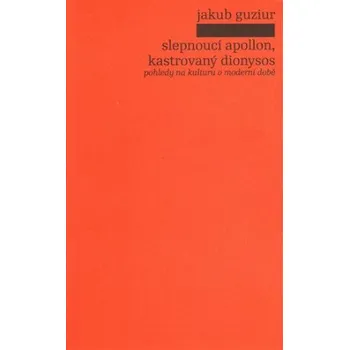 Slepnoucí Apollon, kastrovaný Dionysos - Jakub Guziur