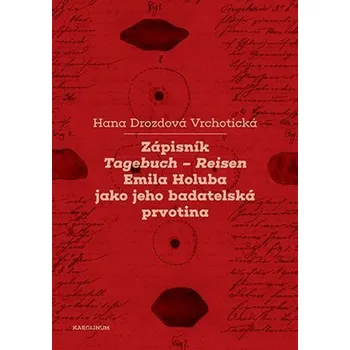 Literární cestopis Zápisník Tagebuch - Reisen Emila Holuba jako jeho badatelská prvotina - Hana Drozdová Vrchotická