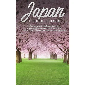 Cestování Japan lieben lernen: Der perfekte Reiseführer für einen unvergesslichen Aufenthalt in Japan inkl. Insider Tipps, Tipps zum Gelds - Walter, Linh