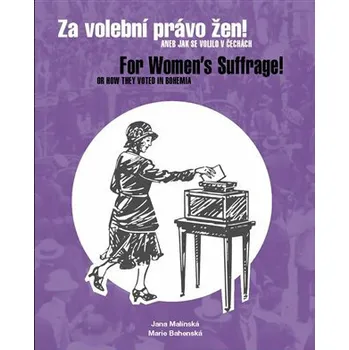 Za volební právo žen! Aneb jak se volilo v Čechách/ For Women's Suffrage! Or How They Voted in Bohemia - Jana Malínská, Marie Bahenská