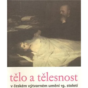 Umění Tělo a tělesnost v českém výtvarném umění 19. století - Taťána Petrasová