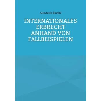 Internationales Erbrecht anhand von Fallbeispielen - Baetge, Anastasia