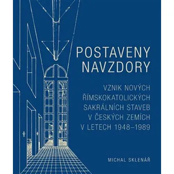 Umění Postaveny navzdory - Vznik nových římskokatolických sakrálních staveb v českých zemích v letech 1948-1989