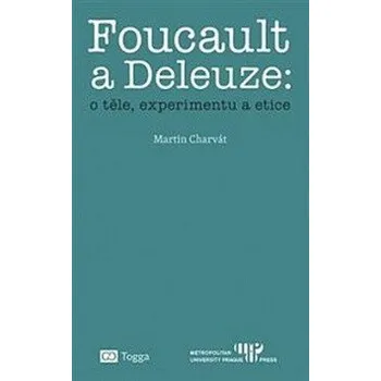 Foucault a Deleuze: O těle, experimentu a etice - Martin Charvát