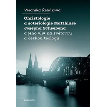Christologie a soteriologie Matthiase Josepha Scheebena a jeho vliv na světovou a českou teologii - Veronika Řeháková