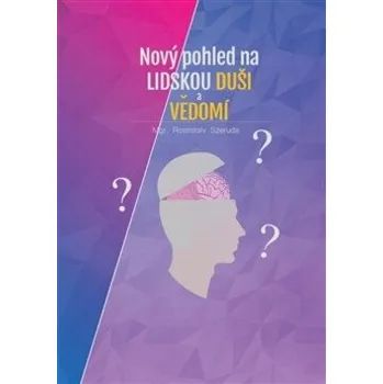 Nový pohled na lidskou duši a vědomí - Rostislav Szeruda