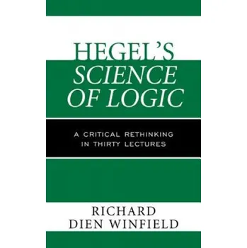 Hegel's Science of Logic: A Critical Rethinking in Thirty Lectures – Richard Dien Winfield (EN)