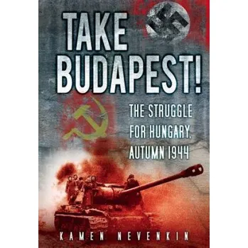 Take Budapest!: The Struggle for Hungary, Autumn 1944 – Kamen Nevenkin (EN)
