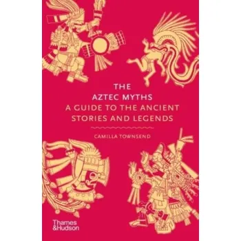 Kniha The Aztec Myths: A Guide to the Ancient Stories and Legends