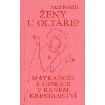 Duchovní literatura Ženy u oltáře? - Matka Boží a gender v raném křesťanství