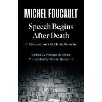 Speech Begins After Death - Foucault, Michel a Artieres, Philippe