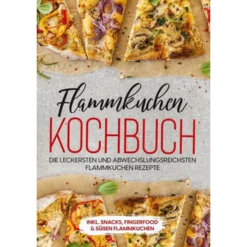 Flammkuchen Kochbuch: Die leckersten und abwechslungsreichsten Flammkuchen Rezepte - inkl. Snacks, Fingerfood & süßen Flammkuche - Brettschmidt, Markus