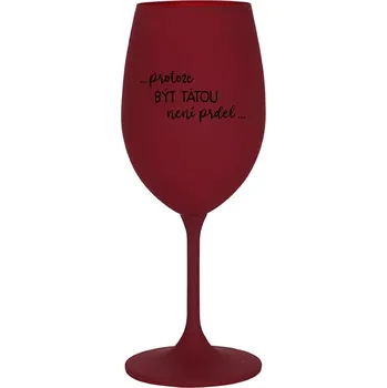Sklenice ...PROTOŽE BÝT TÁTOU NENÍ PRDEL... - bordo sklenice na víno 350 ml