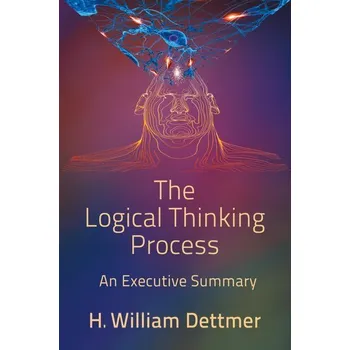 The Logical Thinking Process - An Executive Summary - Dettmer, H. William
