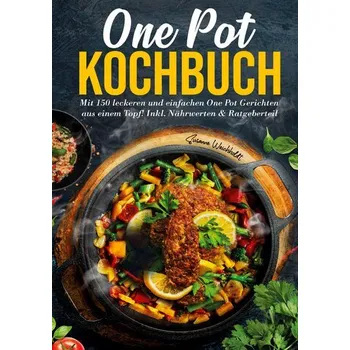 One Pot Kochbuch - 150 schnelle und einfache Rezepte für Anfänger und Vielbeschäftigte - Susanne Weichholdt
