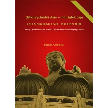 (Jiho)východní Asie - můj šálek čaje aneb Činský jazyk a rýže - můj denní chléb - Zdeněk Chmelka