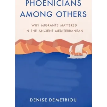 Phoenicians among Others - Demetriou, Denise (Professor of History, Professor of History, University of California, San Diego)