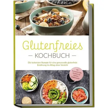 Glutenfreies Kochbuch: Die leckersten Rezepte für eine genussvolle glutenfreie Ernährung im Alltag ohne Verzicht - inkl. Brotrez - Trutzschel, Helena