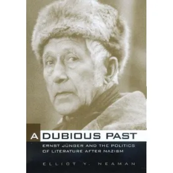 Dubious Past: Ernst Junger and the Politics of Literature after Nazism – Elliot Y. Neaman (EN)