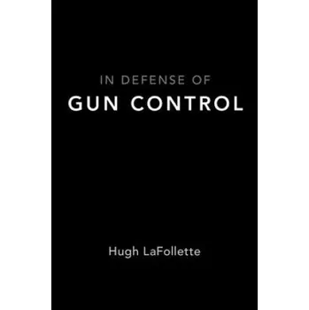 Učebnice In Defense of Gun Control – Lafollette,Hugh (Cole Chair in Ethics,University of South Florida St. Petersburg) (EN)