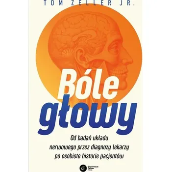 Bóle głowy. Od badań układu nerwowego przez diagnozy lekarzy po osobiste historie pacjentów - Zeller Jr., Tom