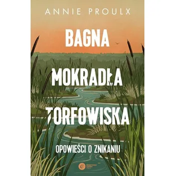 Příroda Bagna, mokradła, torfowiska.. Opowieści o znikaniu - Annie Proulx