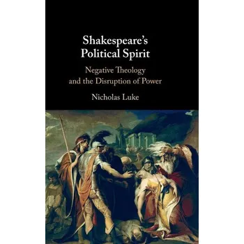 Shakespeare's Political Spirit: Negative Theology and the Disruption of Power – Nicholas Luke (EN)