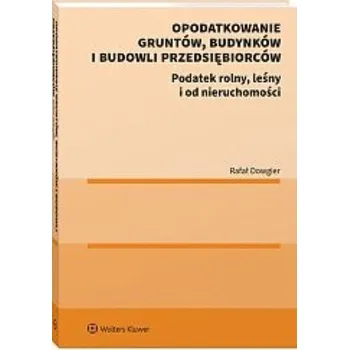 Opodatkowanie gruntów, budynków i budowli przedsiębiorców. Podatek rolny, leśny i od nieruchomości - Rafał Dowgier, Leonard Etel, Grzegorz Liszewski,