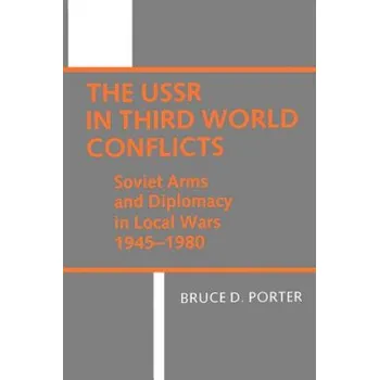 Populárně naučná literatura pro dospělé USSR in Third World Conflicts: Soviet Arms and Diplomacy in Local Wars 1945-1980 – Bruce D. Porter (EN)